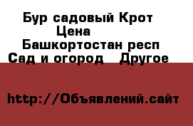 Бур садовый Крот › Цена ­ 950 - Башкортостан респ. Сад и огород » Другое   